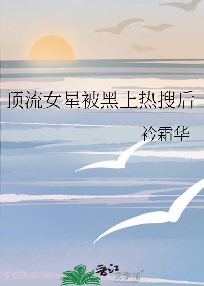 顶流女星被黑上热搜后衿霜华gl
