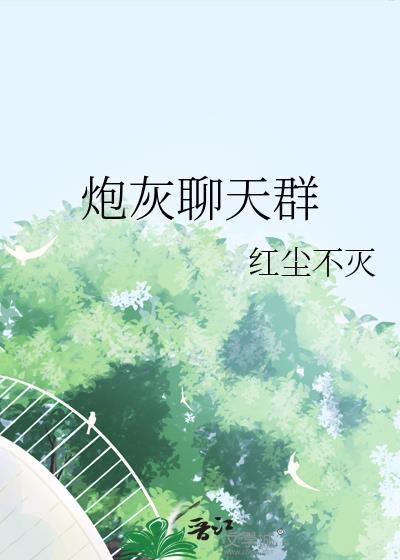 炮灰聊天群by红尘不灭免费阅读无弹窗笔趣阁