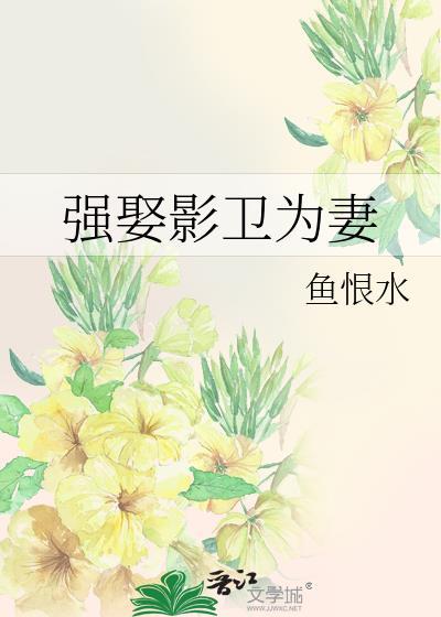 强娶影卫为妻鱼恨水全文免费阅