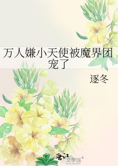 万人嫌小天使被魔界团宠了by