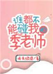 谁都不能碰我的季老师无重复版