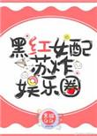 黑红女配苏炸娱乐圈 笔趣阁