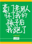 豪门老男人怀了我的孩子后我跑了晋江
