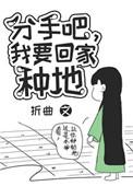 分手吧我要回家种地番外txt