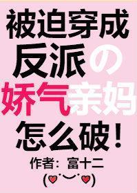 被迫穿成反派的娇气亲妈百度