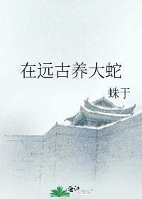 在远古养大蛇免费阅读