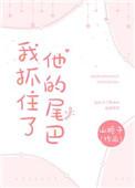 我抓住了他的尾巴山栀子全文阅读