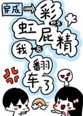 穿成彩虹屁精后我翻车了txt