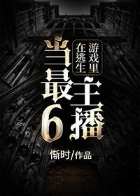 在逃生游戏里当最6主播番外全txt