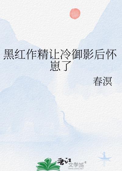 黑红作精让冷御影后怀崽了by春溟