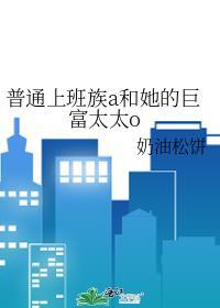 普通上班族A和她的巨富太太o笔趣阁