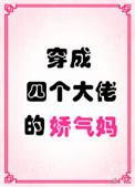 穿成四个大佬的娇气妈大佬们的爸爸是谁