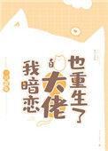 我暗恋的大佬也重生了全文免费阅读晋江