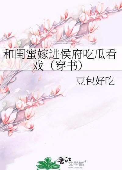 和闺蜜嫁进侯府看戏TXT免费阅读
