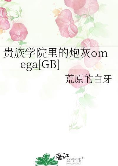 贵族学院里的炮灰omega作者荒原的白牙txt