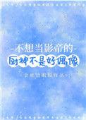 不想当影帝的厨神不是好偶像晋江