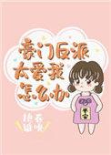 豪门反派太爱我了怎么办免费