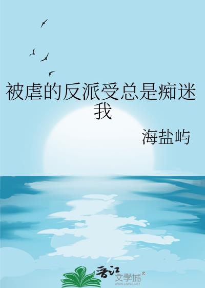 被虐的反派受总是痴迷我 作者海盐屿