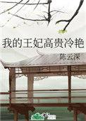 我的王妃高贵冷艳TXT百度最新章节列表