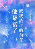 被我渣过的前任他暴富了讲的什么
