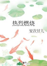热烈燃烧安次甘儿最新章节更新内容