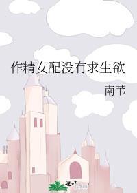 作精女配没有求生欲 112番外 南苇