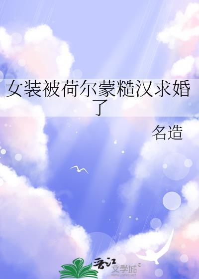 女装被荷尔蒙糙汉求婚了最新章节列表