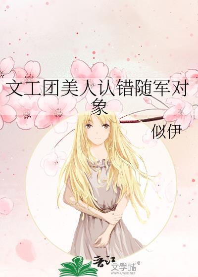 文工团美人认错随军对象晋江文学城