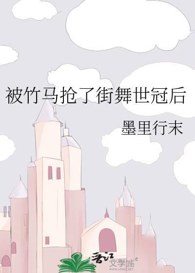 被竹马抢了街舞世冠后 墨里行末