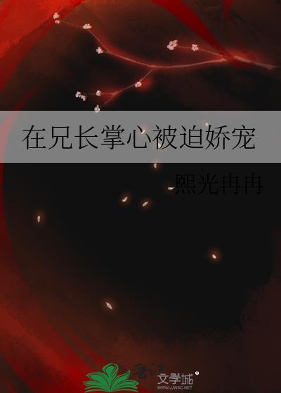 兄长掌心被迫娇宠免费阅读