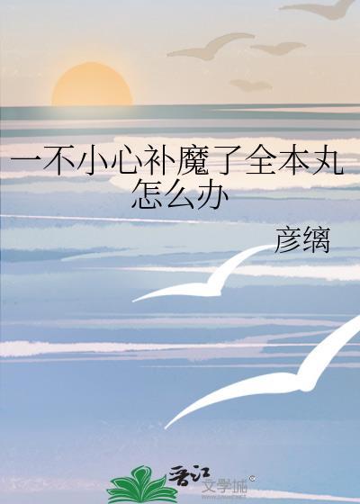 一不小心补魔了全本丸怎么办格格党