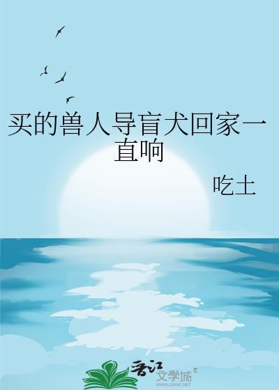 买的兽人导盲犬回家一直响番外