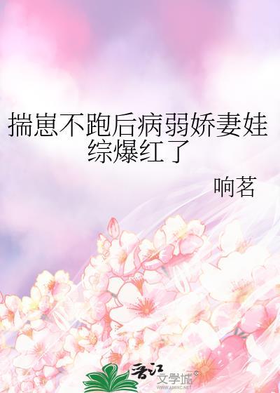 揣崽不跑后病弱娇妻娃综爆红了23章