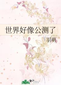 世界好像公测了by羽萌晋江