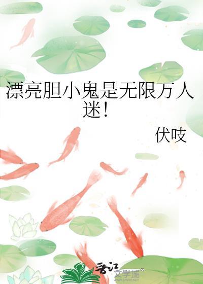 漂亮胆小鬼是无限万人迷免费阅读无弹窗
