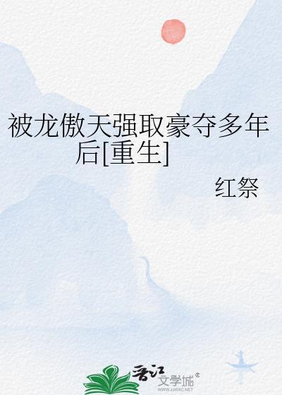 被龙傲天强取豪夺多年后重生红祭