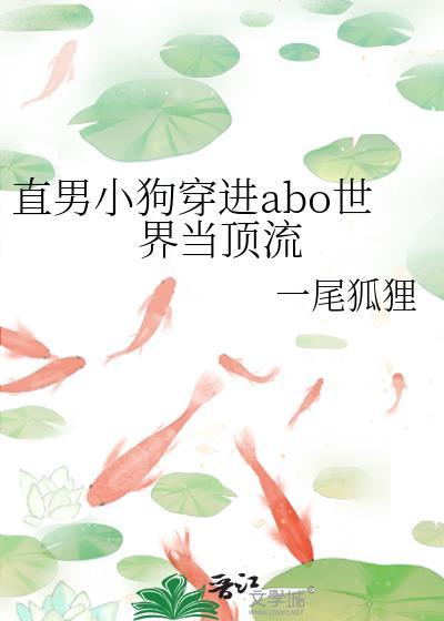 直男小狗穿进abo世界当顶流 一尾狐狸 笔趣阁