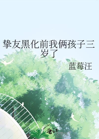 挚友黑化前我俩孩子三岁了21