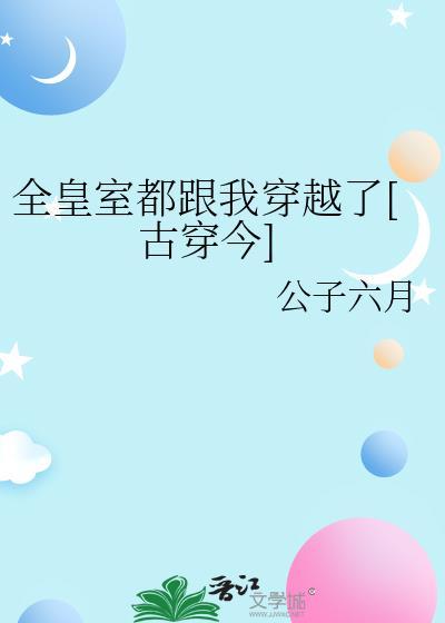 全皇室都跟我穿越了[古穿今