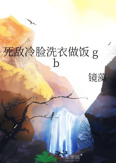 死敌冷脸洗衣做饭by