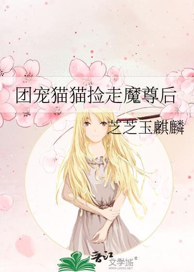 团宠猫猫捡走魔尊后芝芝玉麒麟