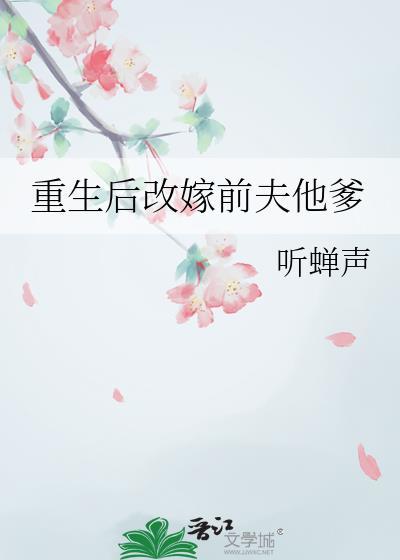 重生后改嫁前夫他爹作者听蝉声