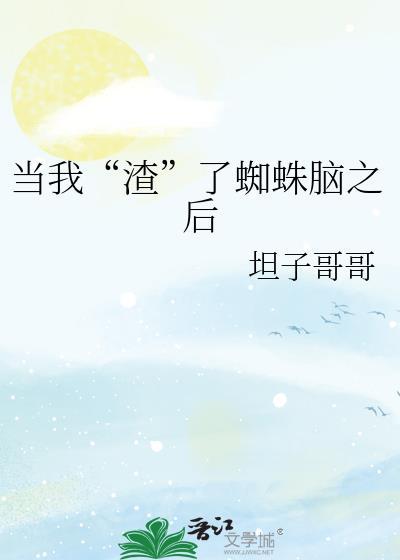 当我渣了蜘蛛脑之后txt