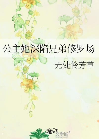 公主她深陷兄弟修罗场by无处怜免费阅