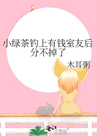 小绿茶钓上有钱室友后分不掉了 晋江
