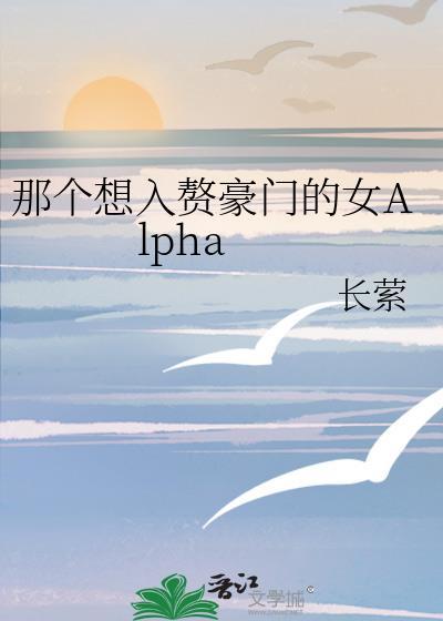 那个想入赘豪门的女Alphatxt