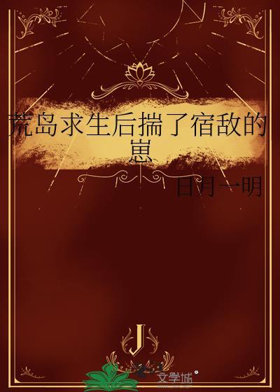 荒岛求生后揣了宿敌的崽免费阅读