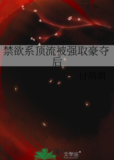 禁欲系顶流被强取豪夺后By付萌萌