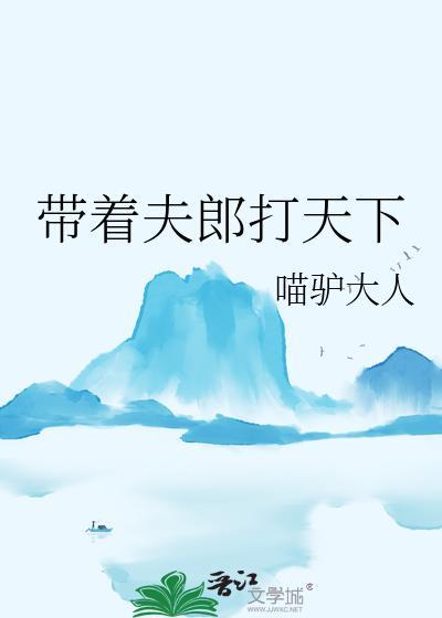 带着夫郎打天下喵驴大人在线阅读