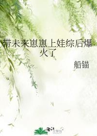 带未来崽崽上娃综后爆火了by